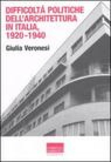 Difficoltà politiche dell'architettura in Italia 1920-1940. Ediz. illustrata - Giulia Veronesi