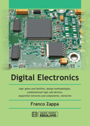 Digital Electronics. Logic gates and families, design methodologies, combinational logic and devices, sequential networks and components, memories - Franco Zappa | Manisteemra.org