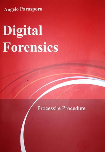 Digital Forensics - Processi e Procedure - Angelo Parasporo