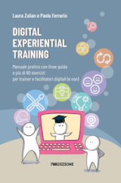 Digital experiential training. Manuale pratico con linee guida e più di 60 esercizi d aula per i formatori e facilitatori digitali (e non)
