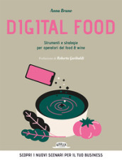 Digital food. Strumenti e strategie per operatori del food & wine. Scopri i nuovi scenari per il tuo business