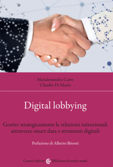 Digital lobbying. Gestire strategicamente le relazioni istituzionali attraverso smart data e strumenti digitali - Marialessandra Carro - Claudio Di Mario