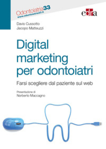 Digital marketing per odontoiatri. Farsi scegliere dal paziente sul web - Davis Cussotto - Jacopo Matteuzzi