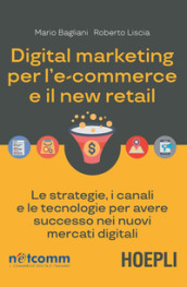 Digital marketing per l'e-commerce e il new retail. Le strategie, i canali e le tecnologie...