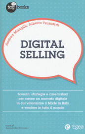 Digital selling. Scenari, strategie e case history per creare un mercato digitale in cui valorizzare il Made in Italy e vendere in tutto il mondo