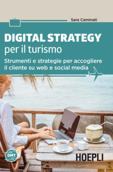Digital strategy per il turismo. Strumenti e strategie per accogliere il cliente su web e social media - Sara Caminati