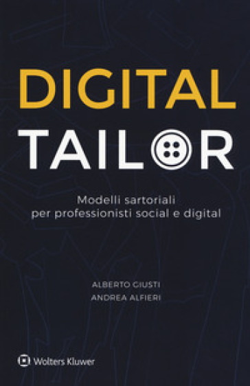 Digital tailor. Modelli sartoriali per professionisti social e digital - Alberto Giusti - Andrea Alfieri