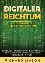 Digitaler Reichtum. Die geheimnisse des online-unternehmertums. Lernen, wie man ein imperium in der digitalen welt aufbaut und verwandeln sie ihre leidenschaft in profit