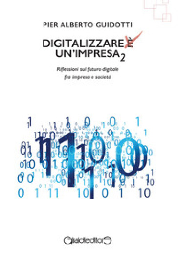 Digitalizzare un'impresa. Vol. 2: Riflessioni sul futuro digitale fra impresa e società - Pier Alberto Guidotti