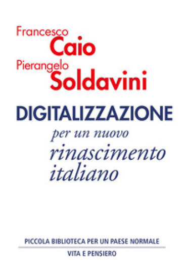 Digitalizzazione. Per un nuovo rinascimento italiano - Francesco Caio - Pierangelo Soldavini