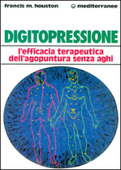 Digitopressione. L efficacia terapeutica dell agopuntura senza aghi