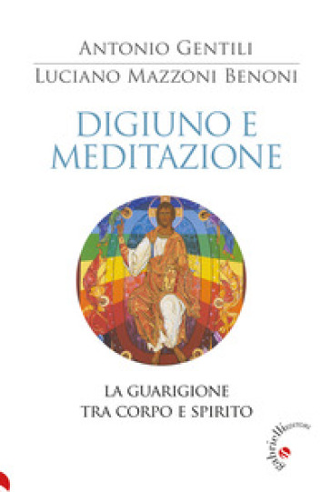 Digiuno e meditazione. La guarigione tra corpo e spirito - Luciano Benoni Mazzoni - Antonio Gentili