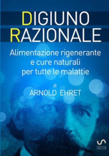 Digiuno razionale. Per il ringiovamento fisico, mentale e spirituale - Arnold Ehret