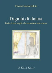 Dignità di donna. Storia di una moglie che nonostante tutto amava