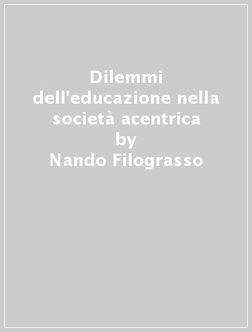 Dilemmi dell'educazione nella società acentrica - Nando Filograsso