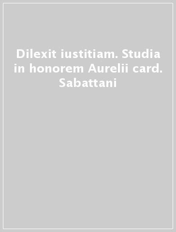 Dilexit iustitiam. Studia in honorem Aurelii card. Sabattani