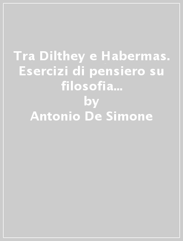 Tra Dilthey e Habermas. Esercizi di pensiero su filosofia e scienze umane - Antonio De Simone - Fabio D