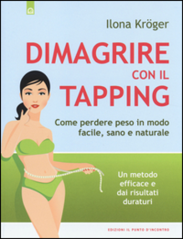 Dimagrire con il tapping. Come perdere peso in modo facile, sano e naturale. Un metodo efficace e dai risultati duraturi - Ilona Kroger