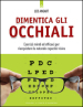 Dimentica gli occhiali. Esercizi mirati ed efficaci per riacquistare la naturale capacità visiva