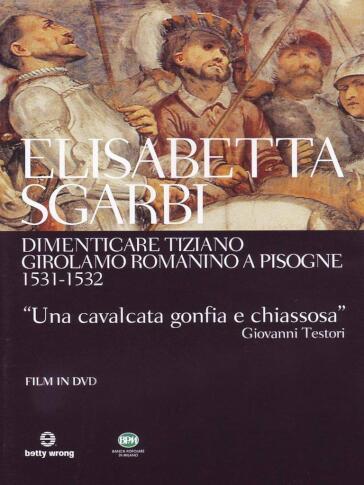 Dimenticare Tiziano - Girolamo Romanino A Pisogne 1531-1532 - Elisabetta Sgarbi