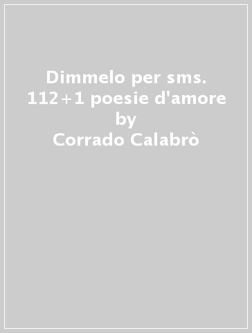 Dimmelo per sms. 112+1 poesie d'amore - Corrado Calabrò