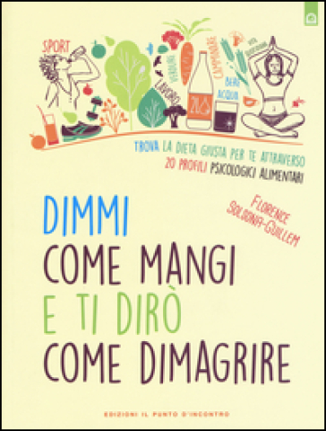 Dimmi come mangi e ti dirò come dimagrire. Trova la dieta giusta per te attraverso 20 profili psicologici alimentari - Florence Solsona-Guillem