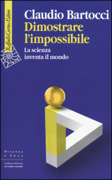 Dimostrare l'impossibile. La scienza inventa il mondo - Claudio Bartocci