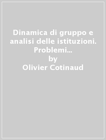 Dinamica di gruppo e analisi delle istituzioni. Problemi e strategia dell'analisi istituzionale - Olivier Cotinaud