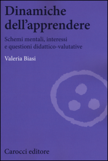 Dinamiche dell'apprendere. Schemi mentali, interessi e questioni didattico-valutative - Valeria Biasi