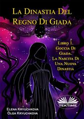 La Dinastia Del Regno Di Giada. Libro 1. Goccia Di Giada. La Nascita Di Una Nuova Dinastia