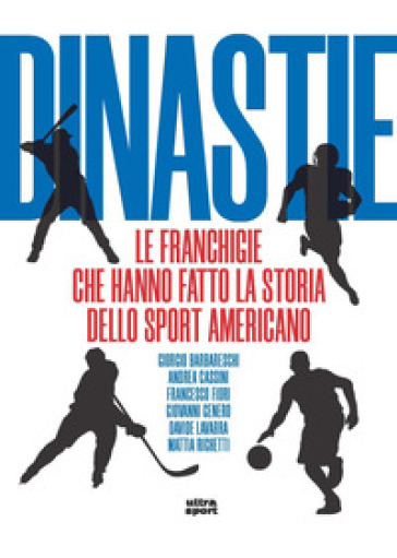 Dinastie. Le franchigie che hanno fatto la storia dello sport americano - Giorgio Barbareschi - Andrea Cassini - Francesco Fiori - Giovanni Genero - Davide Lavarra - Mattia Righetti