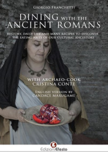 Dining with the ancient romans. History, daily life and numerous recipes to discover the eating habits of our cultural ancestors - Giorgio Franchetti