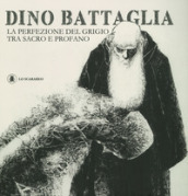 Dino Battaglia. La perfezione del grigio tra sacro e profano. Ediz. illustrata