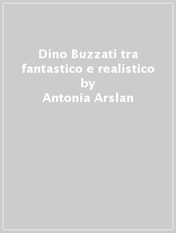 Dino Buzzati tra fantastico e realistico - Antonia Arslan