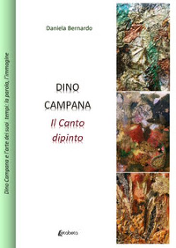 Dino Campana. Il canto dipinto - Daniela Bernardo