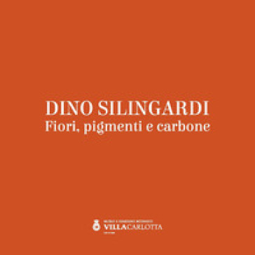 Dino Silingardi. Fiori, pigmenti e carbone - Roberto Mutti