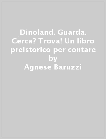 Dinoland. Guarda. Cerca? Trova! Un libro preistorico per contare - Agnese Baruzzi