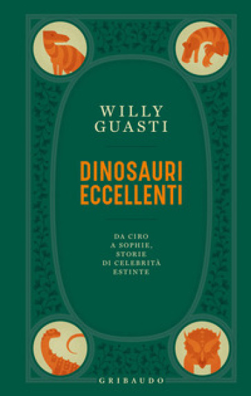 Dinosauri eccellenti. Da Ciro a Sophie, storie di celebrità estinte - Willy Guasti