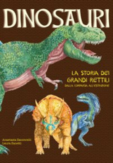 Dinosauri. La storia dei grandi rettili dalla comparsa all'estinzione - Anastasia Zanoncelli - Laura Zanetti
