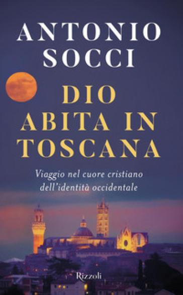 Dio abita in Toscana. Viaggio nel cuore cristiano dell'identità occidentale - Antonio Socci