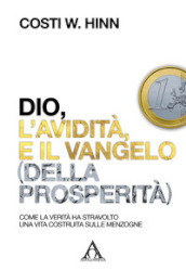 Dio, l avidità e il vangelo (della prosperità). Come la verità ha stravolto una vita costruita sulle menzogne