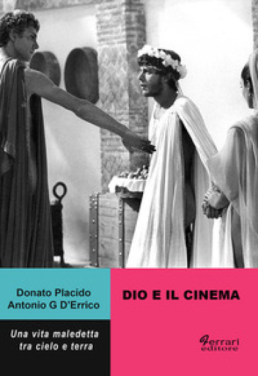 Dio e il cinema. Una vita maledetta tra cielo e terra - Donato Placido - Antonio G. D