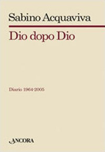 Dio dopo Dio. Diario 1964-2005 - Sabino Acquaviva