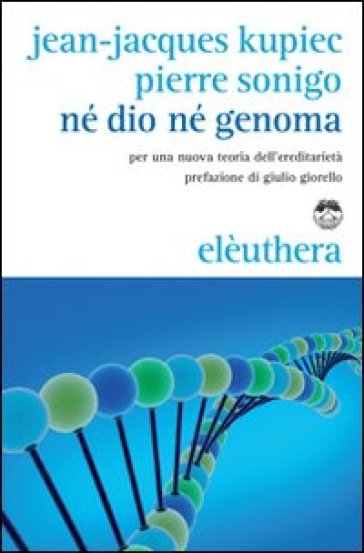 Né Dio né genoma. Per una nuova teoria dell'ereditarietà - Jean-Jacques Kupiec - Pierre Sonigo