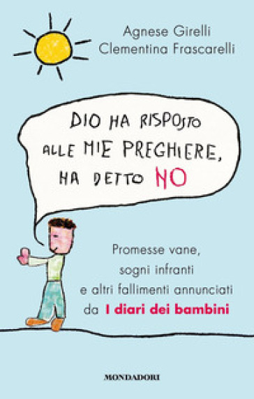 Dio ha risposto alle mie preghiere, ha detto no. Promesse vane, sogni infranti e altri fallimenti annunciati da I diari dei bambini - Agnese Girelli - Clementina Frascarelli