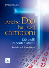 Anche Dio ha i suoi campioni. 120 profili di santi e martiri