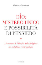 Dio: mistero unico e possibilità di pensiero. Lineamenti di filosofia della religione tra metafisica e antropologia