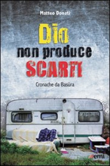 Dio non produce scarti. Cronache da Basùra - Matteo Donati