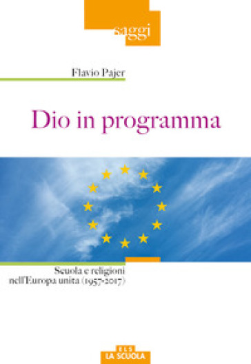 Dio in programma. Scuola e religioni nell'Europa unita (1957-2017) - Flavio Pajer