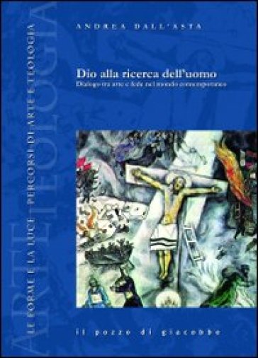 Dio alla ricerca dell'uomo. Dialogo tra arte e fede nel mondo contemporaneo - Andrea Dall